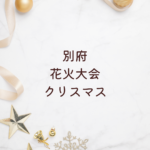 【別府 花火大会 クリスマス 2025】クリスマスファンタジアの時間・場所・チケット・ゲスト最新予想まとめ